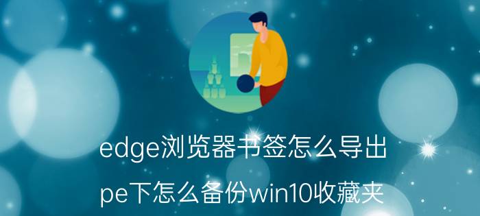 edge浏览器书签怎么导出 pe下怎么备份win10收藏夹？